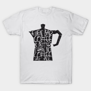 Even Bad Coffee Is Better Than No Coffee At All T-Shirt